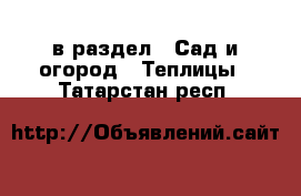  в раздел : Сад и огород » Теплицы . Татарстан респ.